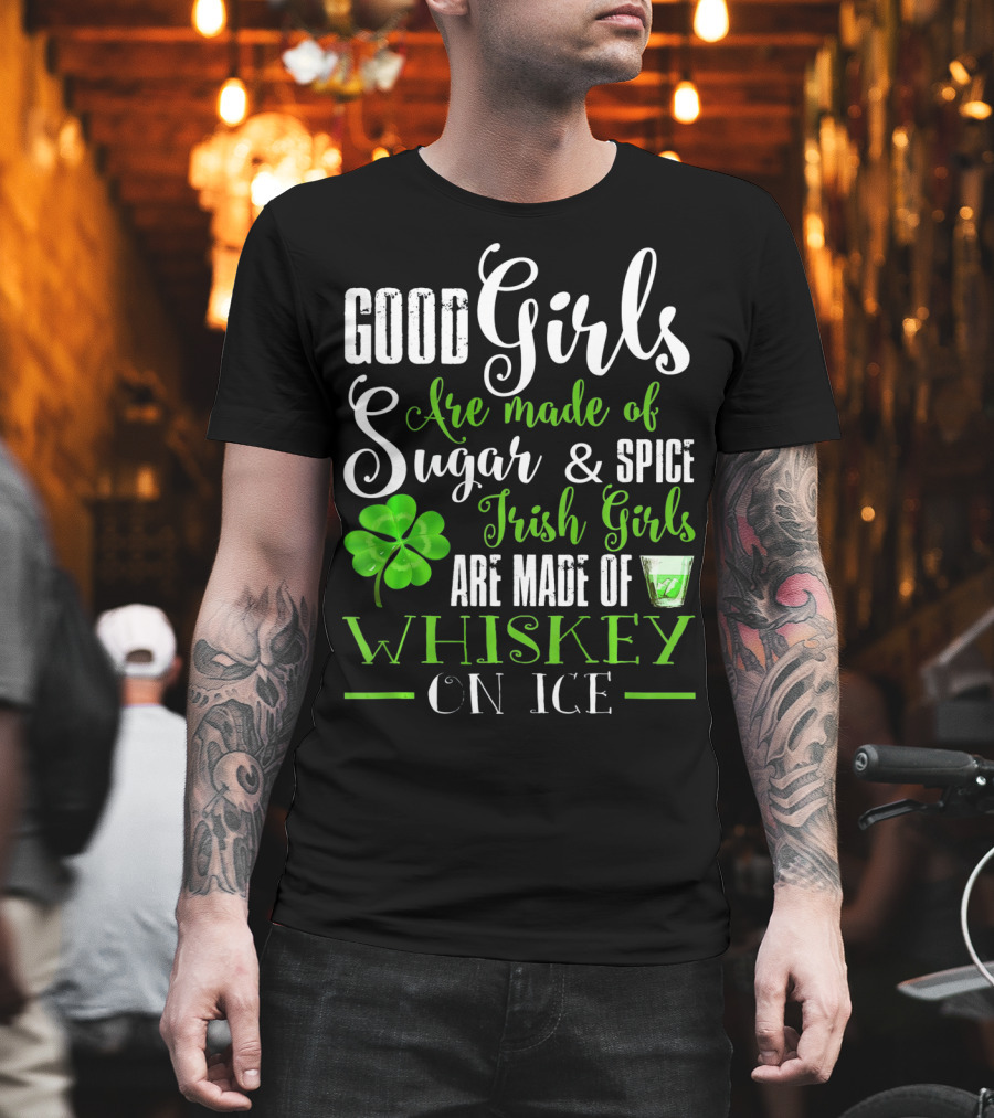 Good Girls Are Made of Sugar and Spice Irish Girls Are Made of Whiskey on Ice T-Shirt