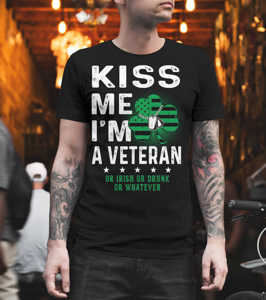 Kiss Me I'm A Veteran Or Irish Or Drunk Or Whatever T-Shirt