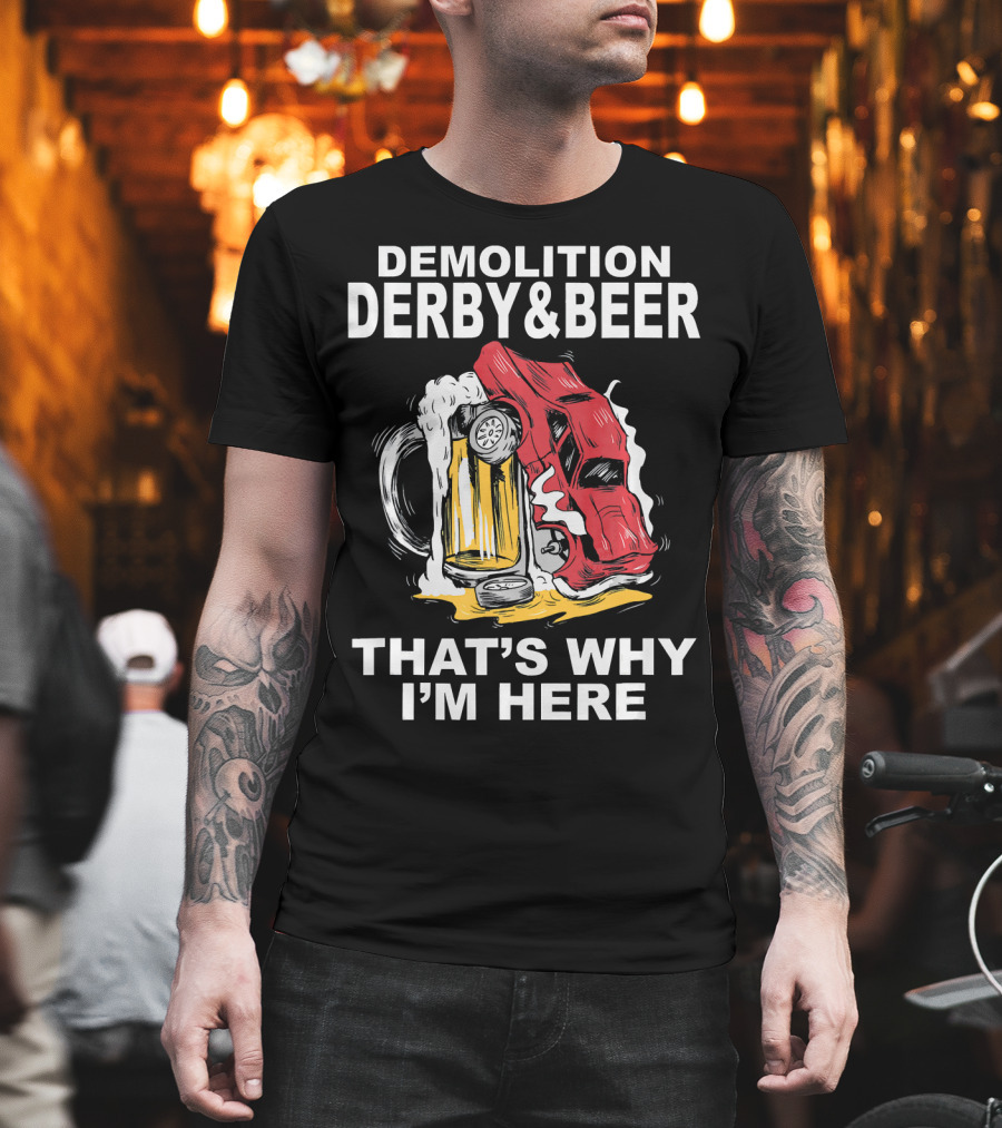 Demolition Derby And Beer Red Crashing Car That's Why I'm Here T-Shirt