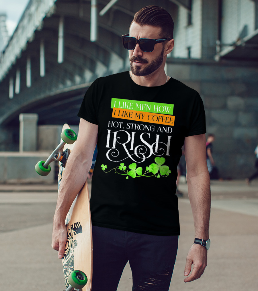 I Like Men How I Like My Coffee Hot Strong And Irish Shamrock T-Shirt