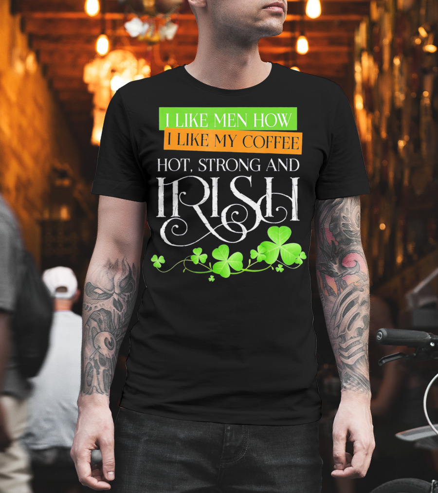 I Like Men How I Like My Coffee Hot Strong And Irish Shamrock T-Shirt