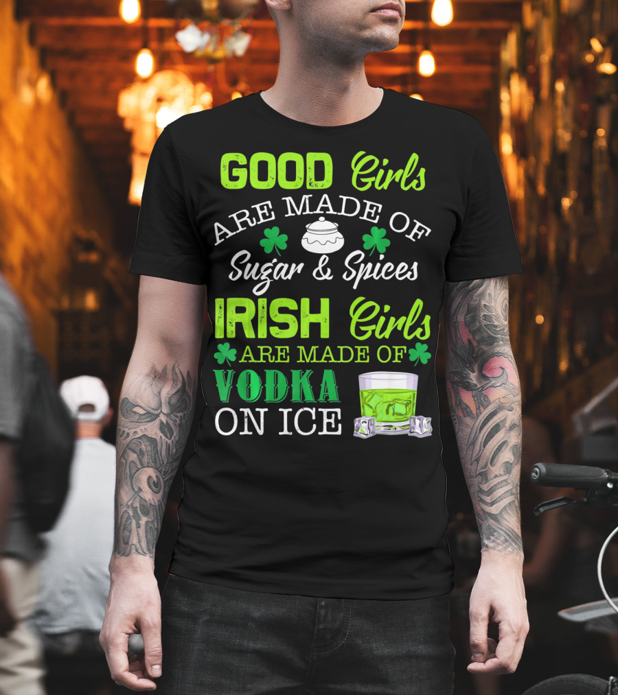Good Girls Are Made of Sugar and Spices Irish Girls Are Made of Vodka on Ice T-Shirt
