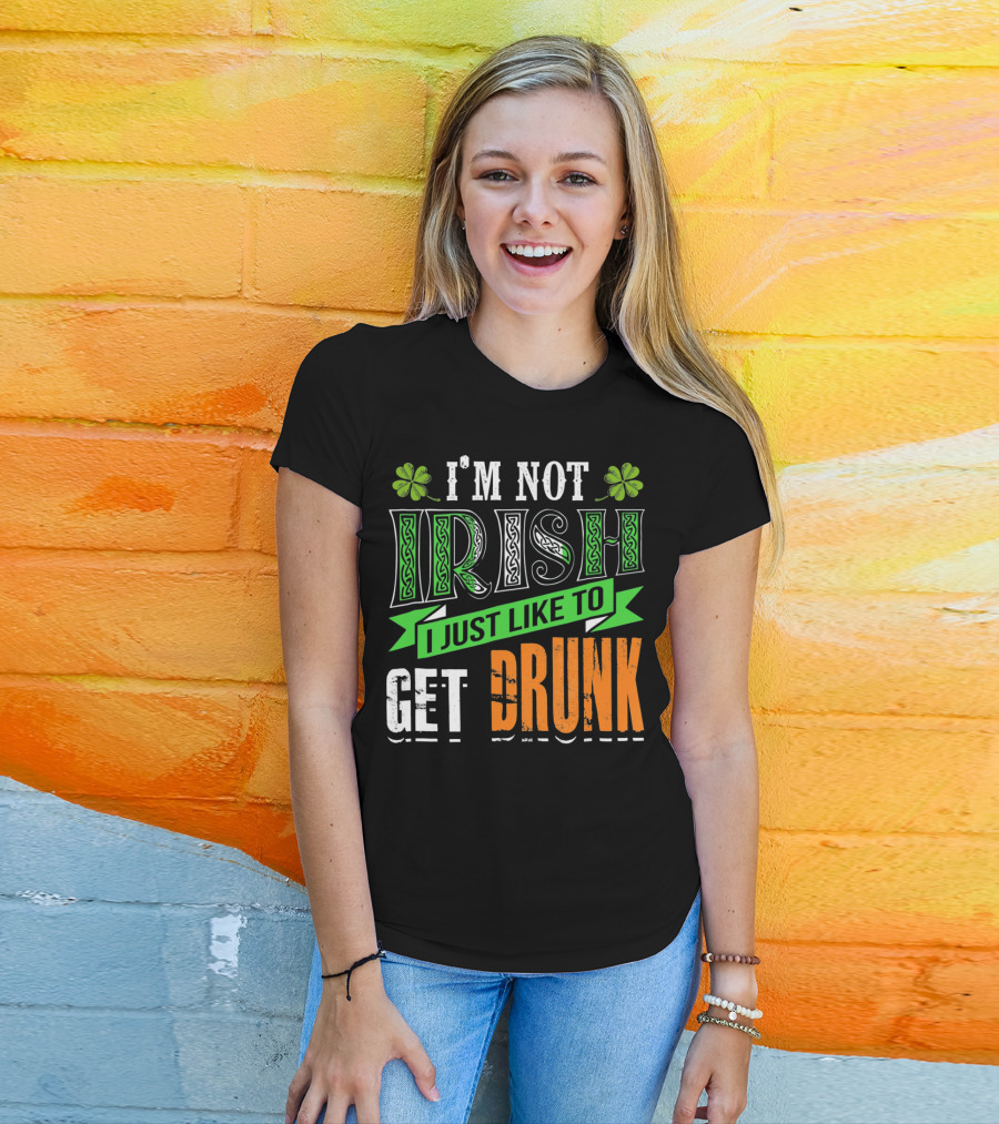 I'M NOT IRISH I JUST LIKE TO GET DRUNK St Patricks Day T-Shirt