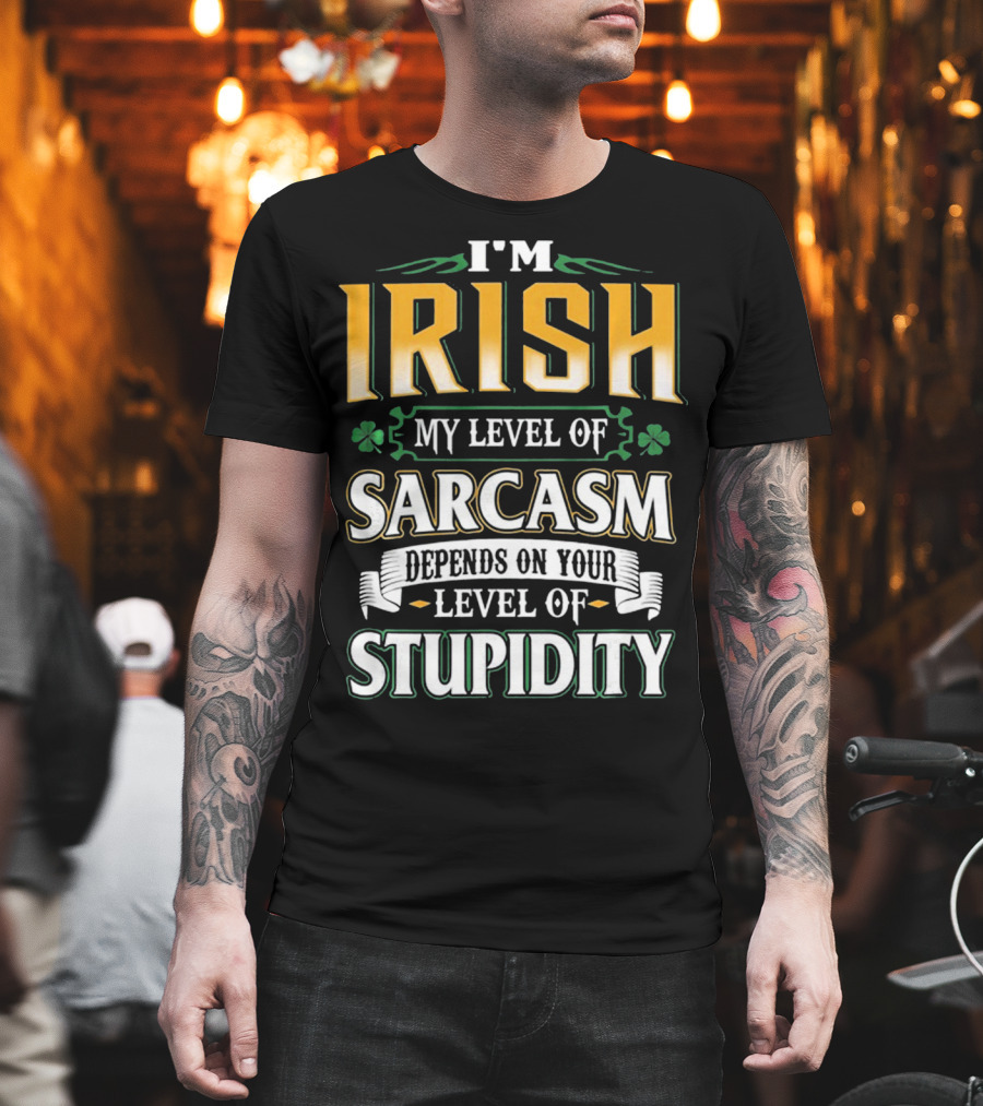 I'm Irish My Level Of Sarcasm Depends On Your Level Of Stupidity T-Shirt