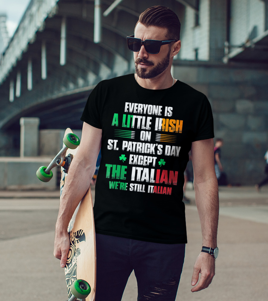 Everyone Is A Little Irish On St. Patrick's Day Except The Italian We're Still Italian T-Shirt