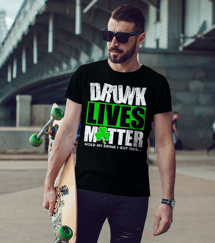 Drunk Lives Matter Hold My Drink I Got This Saint Patricks Day T-Shirt