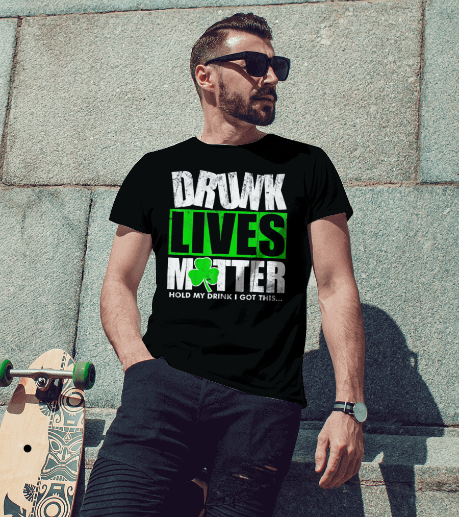 Drunk Lives Matter Hold My Drink I Got This Saint Patricks Day T-Shirt