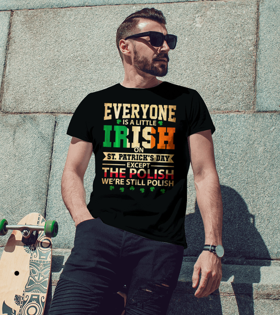 Everyone Is A Little Irish On St. Patrick's Day Except The Polish We're Still Polish T-Shirt