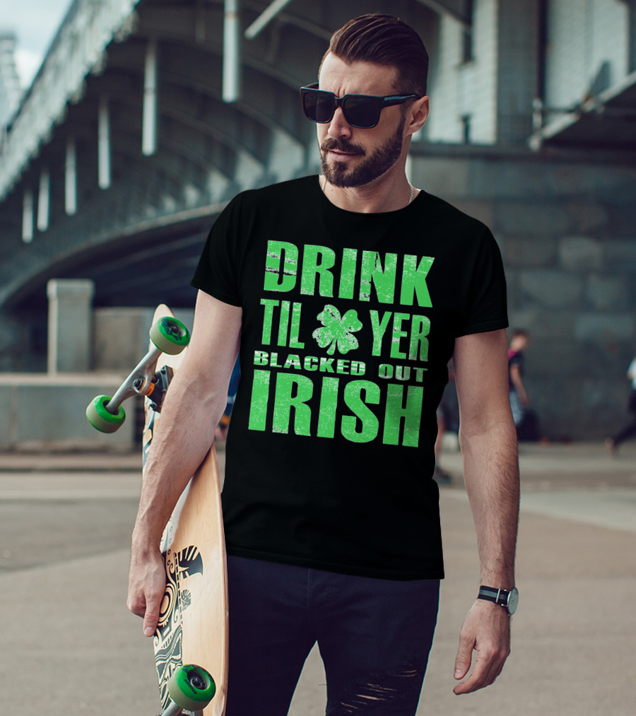 Drink Til Yer Blacked Out Irish St. Patrick's Day T-Shirt