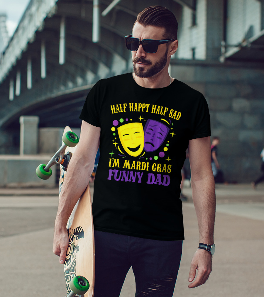Half Happy Half Sad I'm Mardi Gras Funny Dad T-Shirt