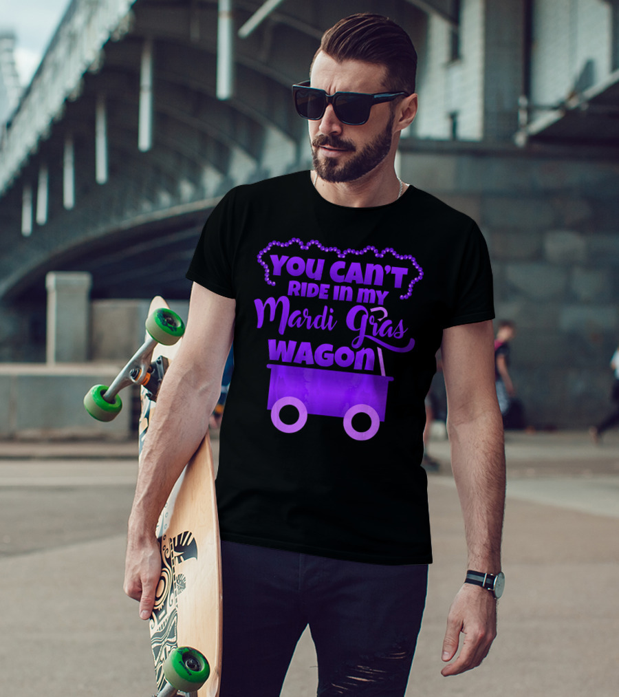 You Can't Ride IN My Mardi Gras Wagon T-Shirt
