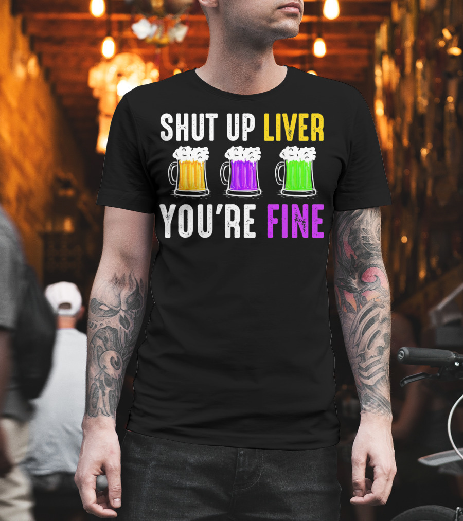 Shut Up Liver You're Fine Mardi Gras Beer Mugs T-Shirt