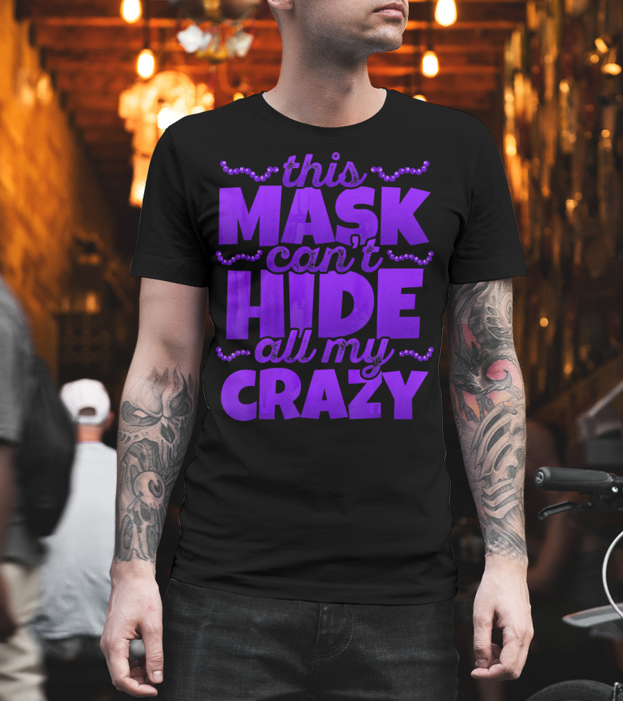 This Mask Can't Hide All My Crazy Mardi Gras T-Shirt