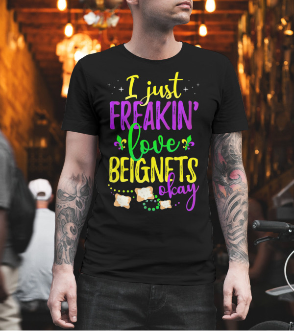 I Just Freakin' Love Beignets Okay Fleur-de-Lis Mardi Gras Colors T-Shirt I Just Freakin' Love Beignets Okay Fleur-de-Lis Mardi Gras Colors T-Shirt
