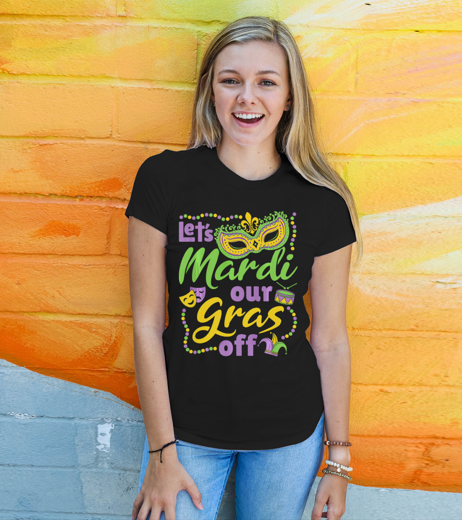 Let's Mardi Our Gras Off T-Shirt