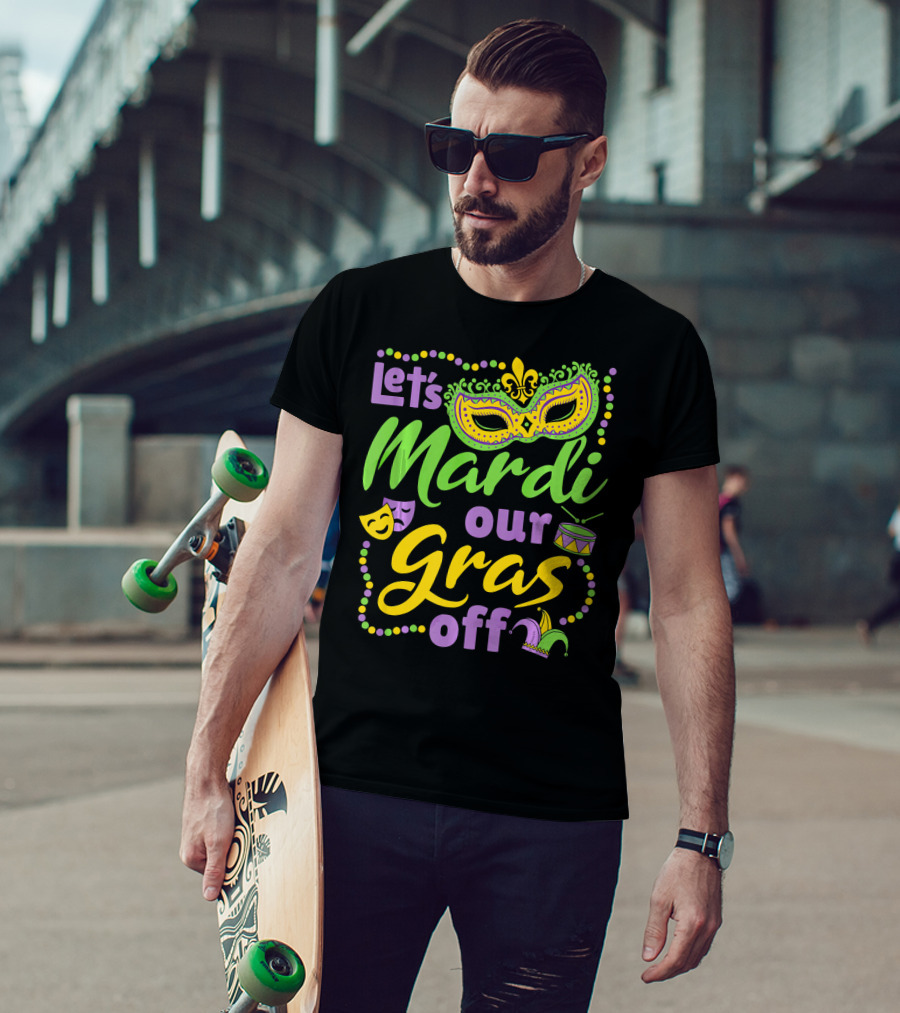 Let's Mardi Our Gras Off T-Shirt