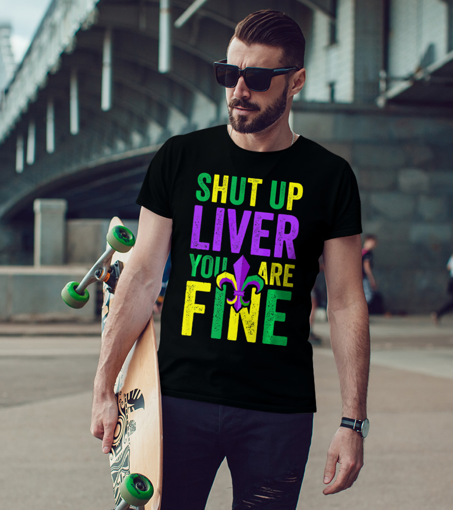 Shut Up Liver You Are Fine Funny Mardi Gras Parade T-Shirt