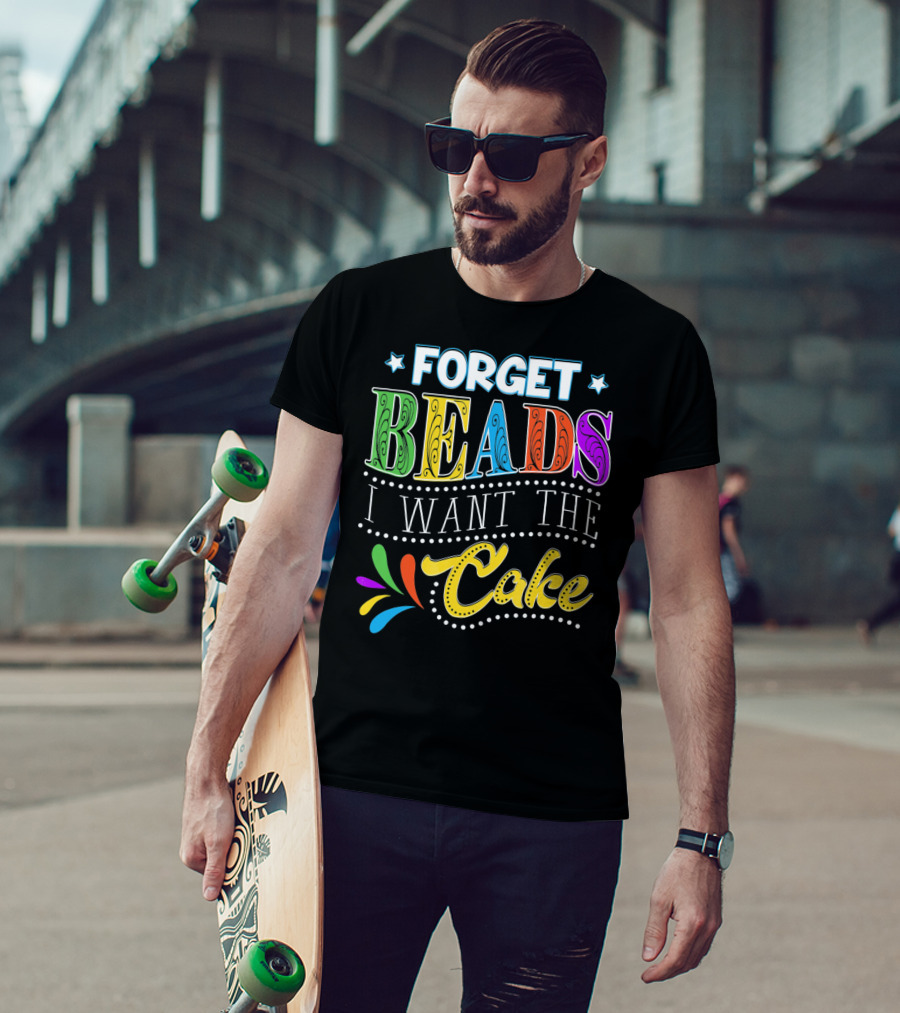 Forget Beads I Want The Cake T-Shirt