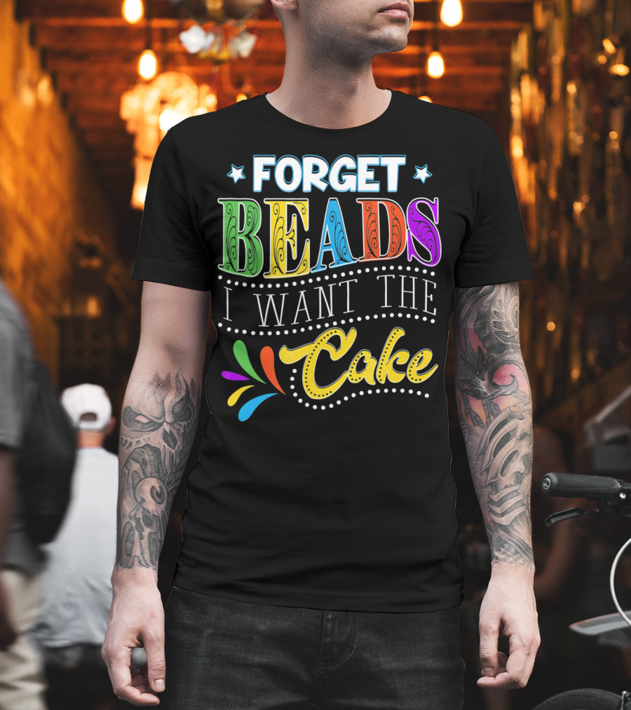 Forget Beads I Want The Cake T-Shirt