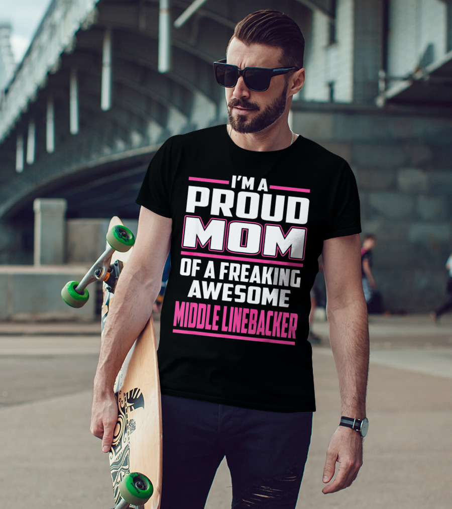 I'm A Proud Mom Of A Freaking Awesome Middle Linebacker T-Shirt