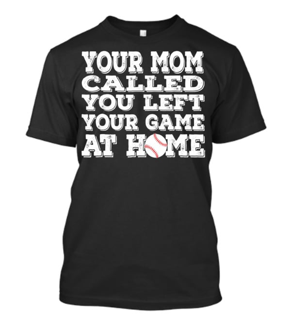Your Mom Called You Left Your Game At Home Baseball T-Shirt