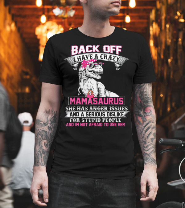 Back Off I Have a Crazy Mamasaurus She Has Anger Issues and a Serious Dislike for Stupid People and I'm Not Afraid to Use Her T-Shirt Back Off I Have a Crazy Mamasaurus She Has Anger Issues and a Serious Dislike for Stupid People and I'm Not Afraid to Use Her T-Shirt