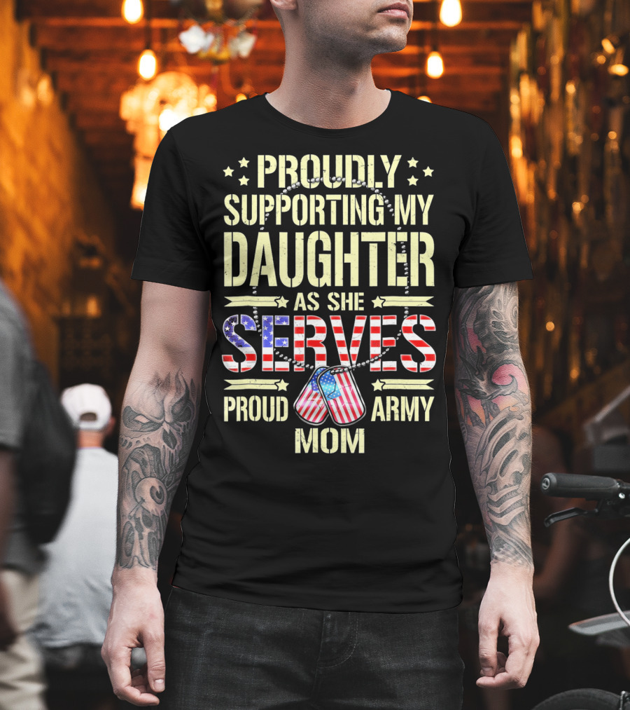 Proudly Supporting My Daughter As She Serves Proud Army Mom T-Shirt