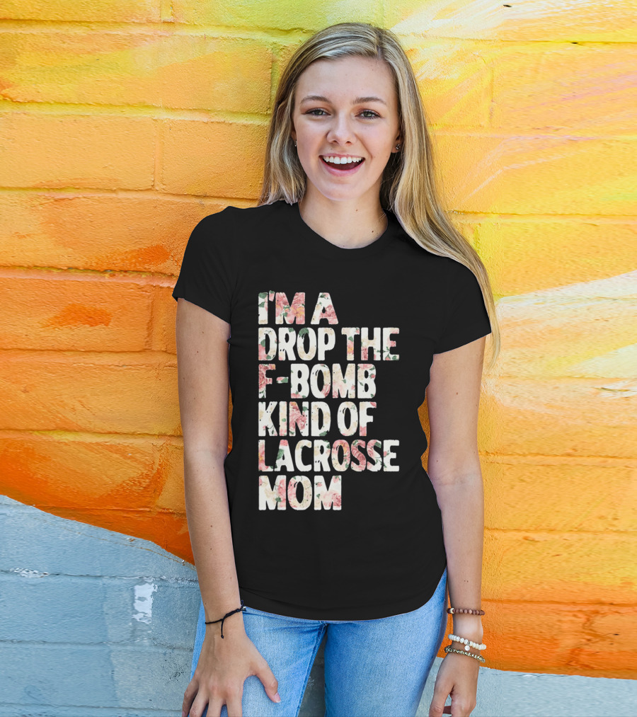 I'm A Drop The F-Bomb Kind Of Lacrosse Mom T-Shirt