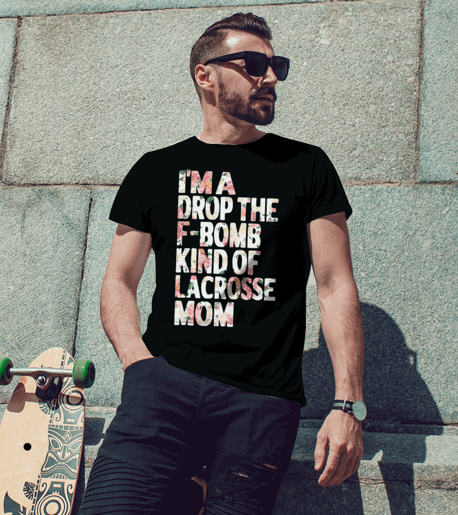 I'm A Drop The F-Bomb Kind Of Lacrosse Mom T-Shirt