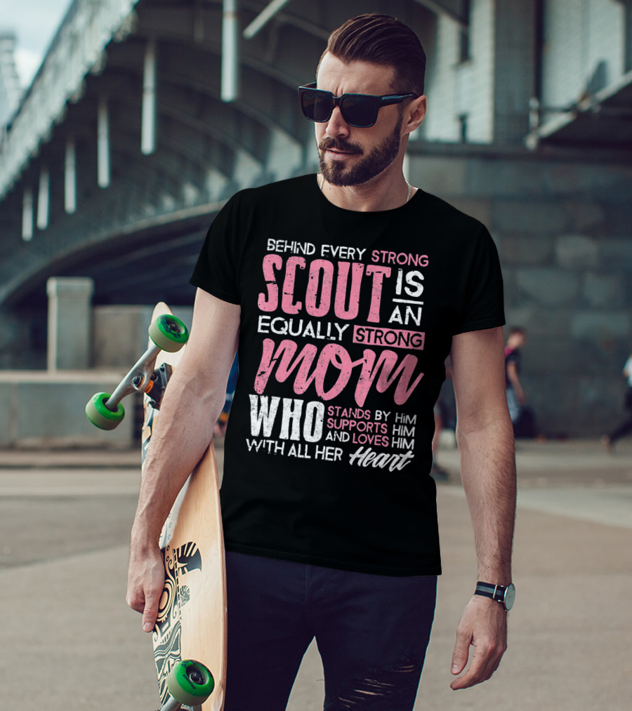 Behind Every Strong Scout Is An Equally Strong Mom Who Stands By Him Supports Him And Loves Him With All Her Heart T-Shirt