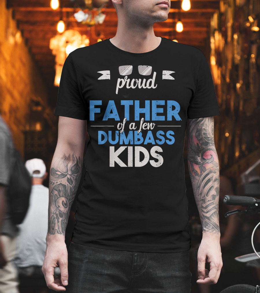 Proud Father of a Few Dumbass Kids Dad T-Shirt