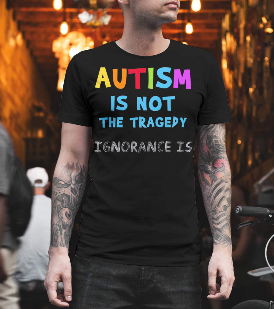 Autism Awareness - Ignorance Is the Real Tragedy T-Shirt