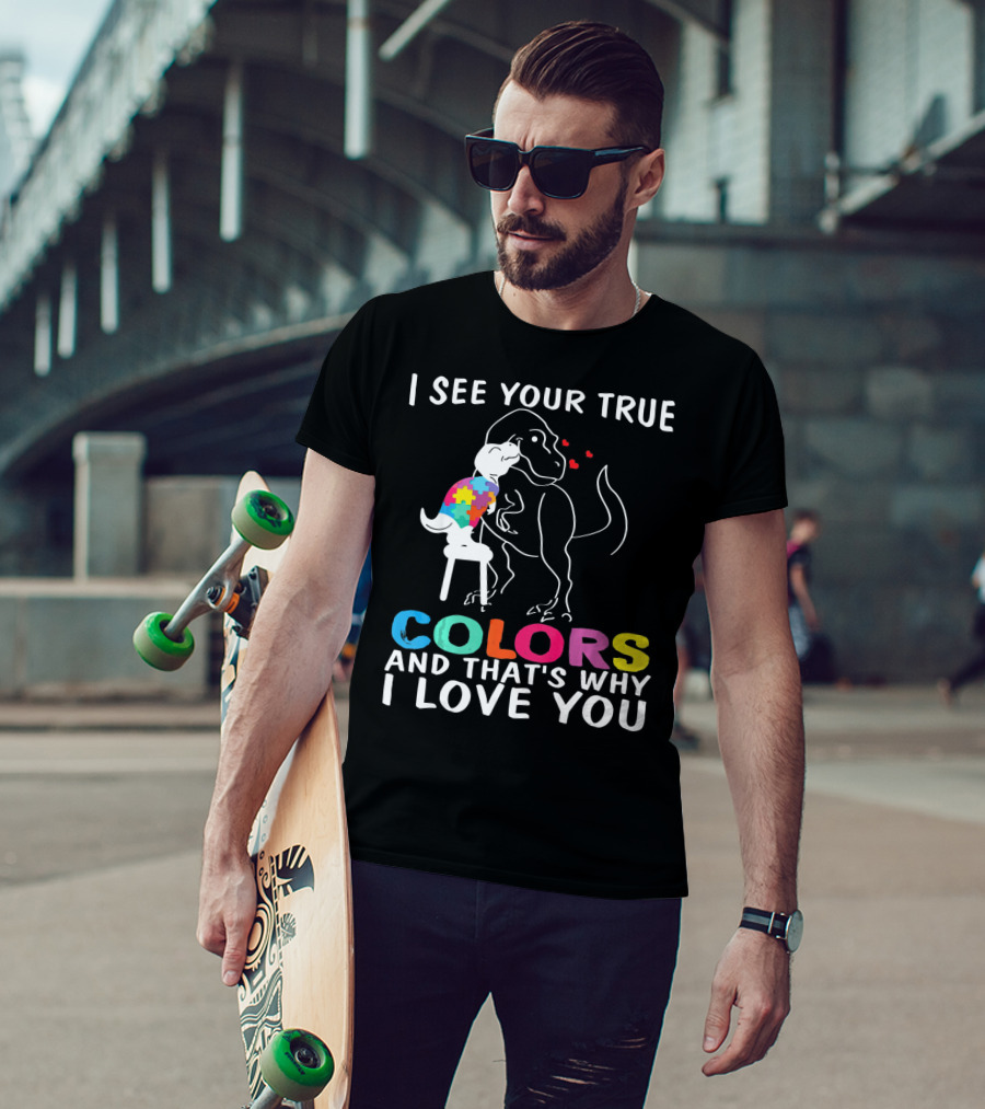 I See Your True Colors Dinosaur Autism And That's Why I Love You T-Shirt