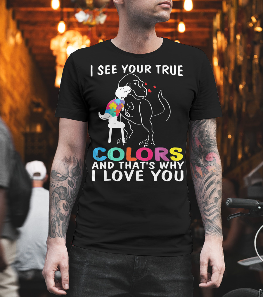 I See Your True Colors Dinosaur Autism And That's Why I Love You T-Shirt