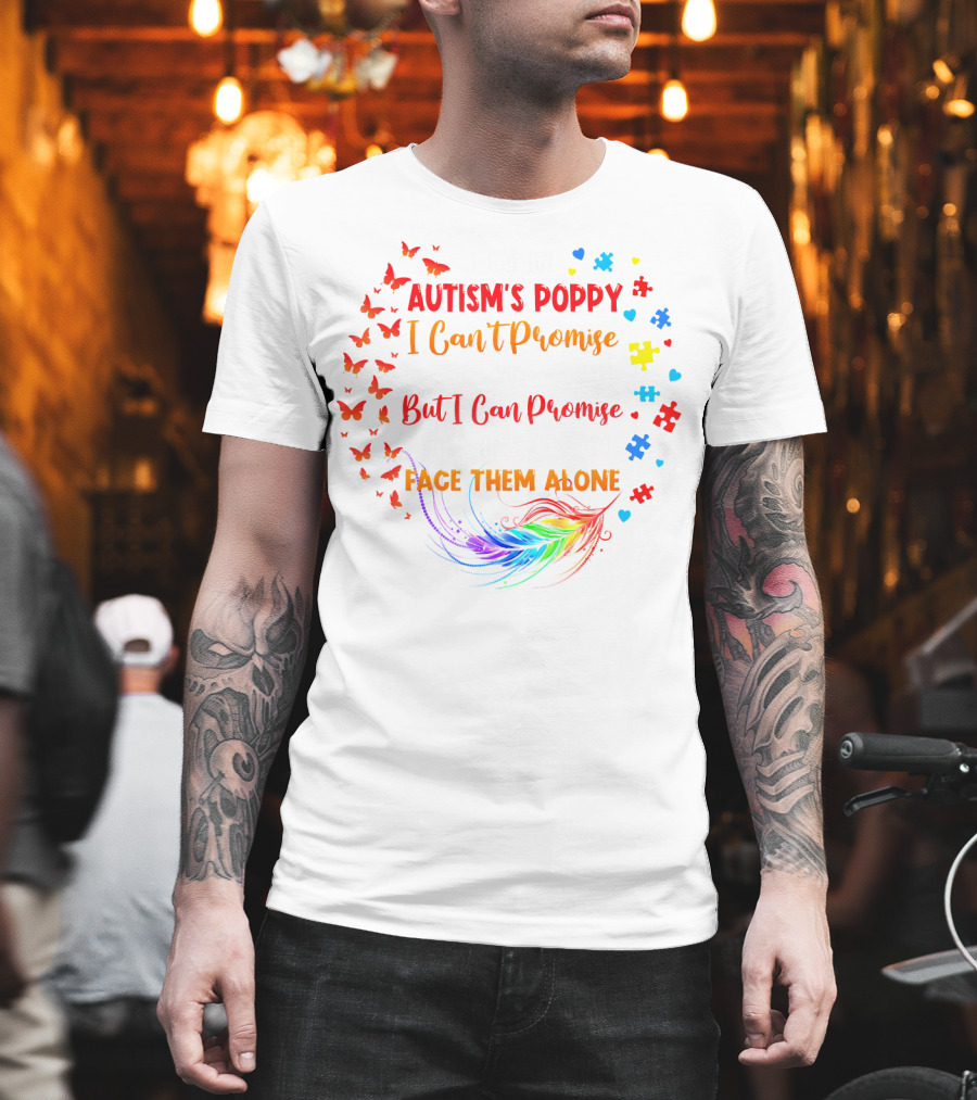 I Am An Autism's Poppy I Can't Promise To Fix All Your Problems But I Can Promise You Won't Have To Face Them Alone Butterflies Puzzle Pieces Feather T-Shirt