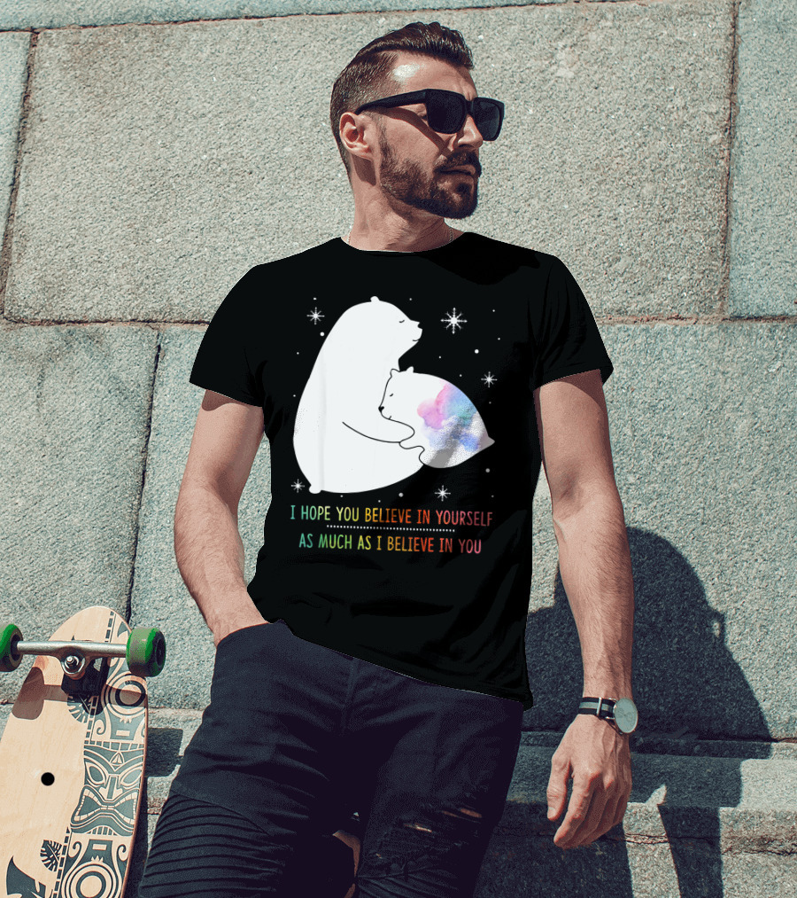 I Hope You Believe In Yourself As Much As I Believe In You Bear T-Shirt