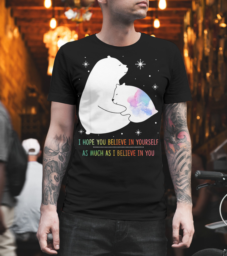 I Hope You Believe In Yourself As Much As I Believe In You Bear T-Shirt