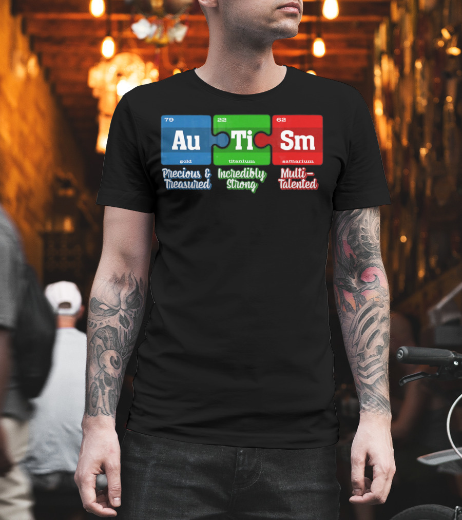 Autism Periodic Table Au Ti Sm Precious Treasured Incredibly Strong Multi-Talented T-Shirt