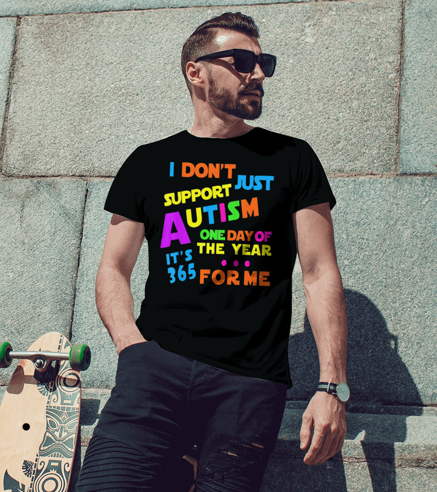 I Don't Just Support Autism One Day Of The Year It's 365 For Me T-Shirt