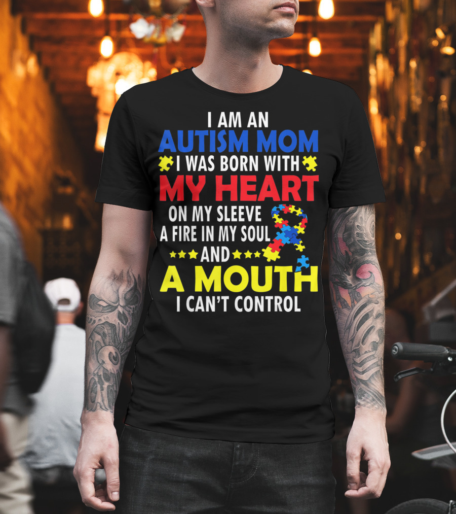 I Am An Autism Mom I Was Born With My Heart On My Sleeve A Fire In My Soul And A Mouth I Can't Control Autism Awareness T-Shirt
