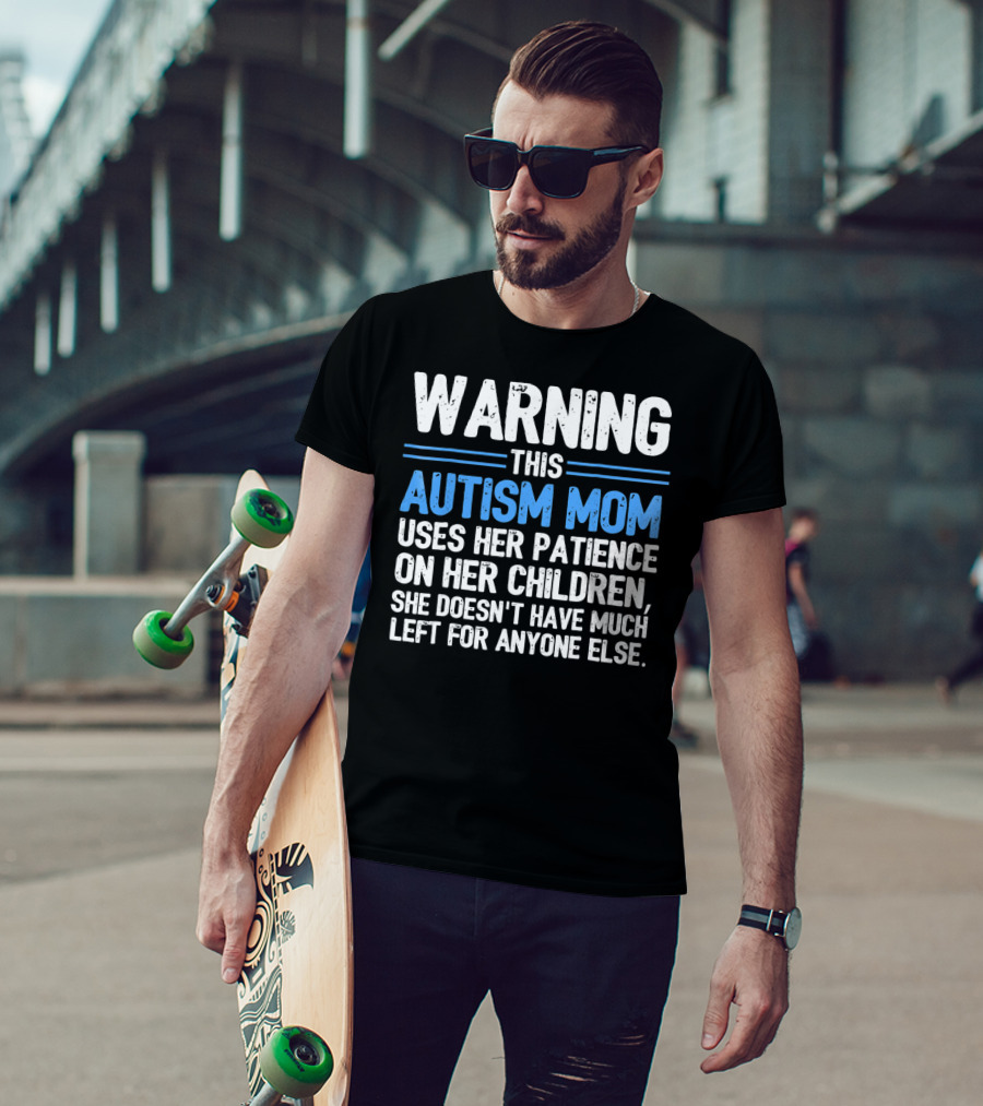 Warning This Autism Mom Uses Her Patience On Her Children She Doesn't Have Much Left For Anyone Else Autism Awareness T-Shirt