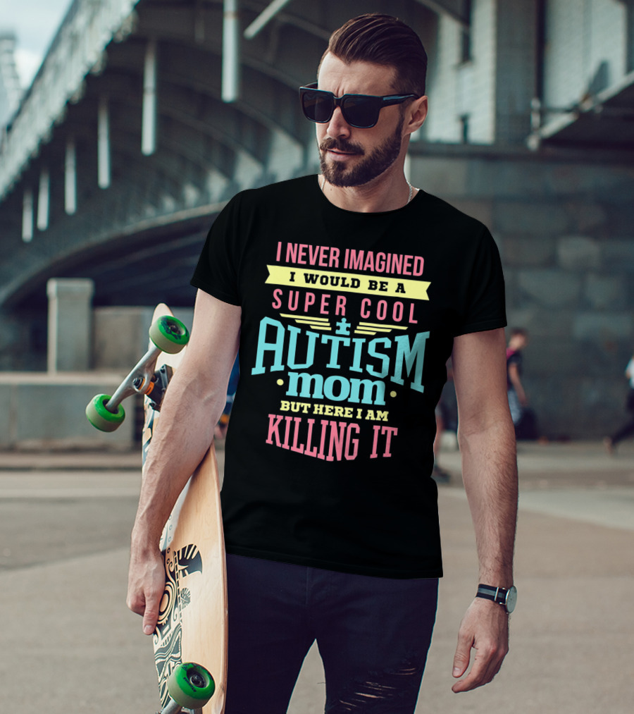 I Never Imagined I Would Be A Super Cool Autism Mom But Here I Am Killing It T-Shirt
