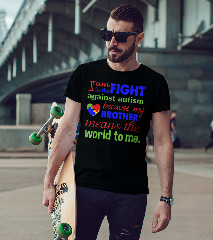 I Am In The Fight Against Autism Because My Brother Means The World To Me T-Shirt