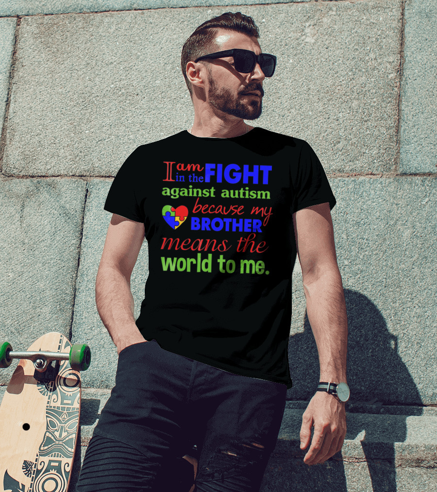 I Am In The Fight Against Autism Because My Brother Means The World To Me T-Shirt