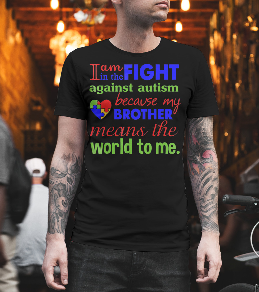 I Am in the Fight Against Autism Because My Brother Means the World to Me T-Shirt