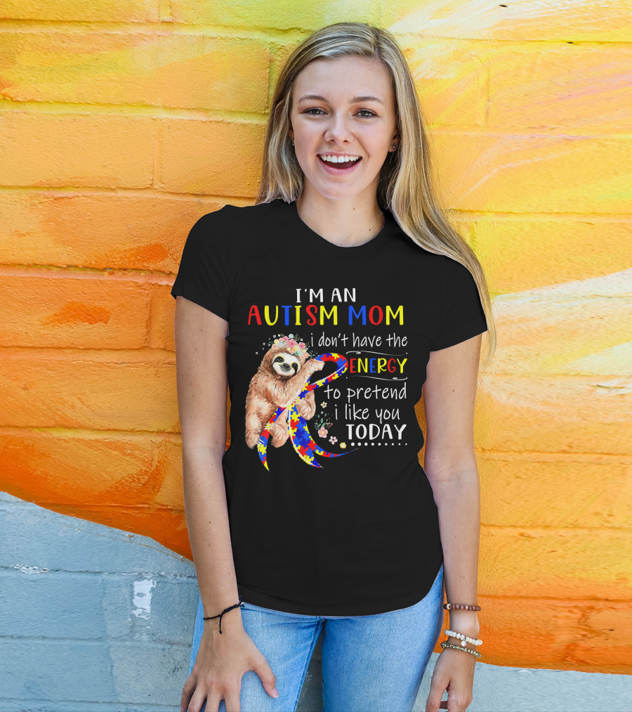 I'm An Autism Mom I Don't Have The Energy To Pretend I Like You Today T-Shirt