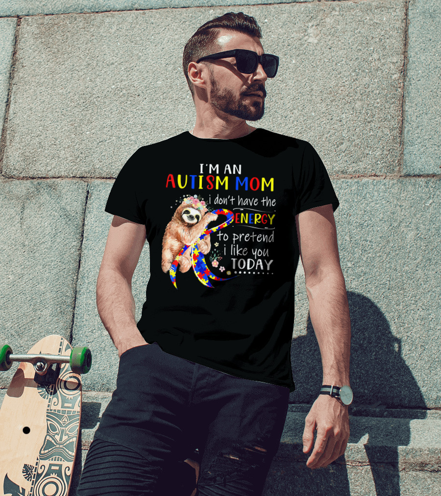 I'm An Autism Mom I Don't Have The Energy To Pretend I Like You Today T-Shirt