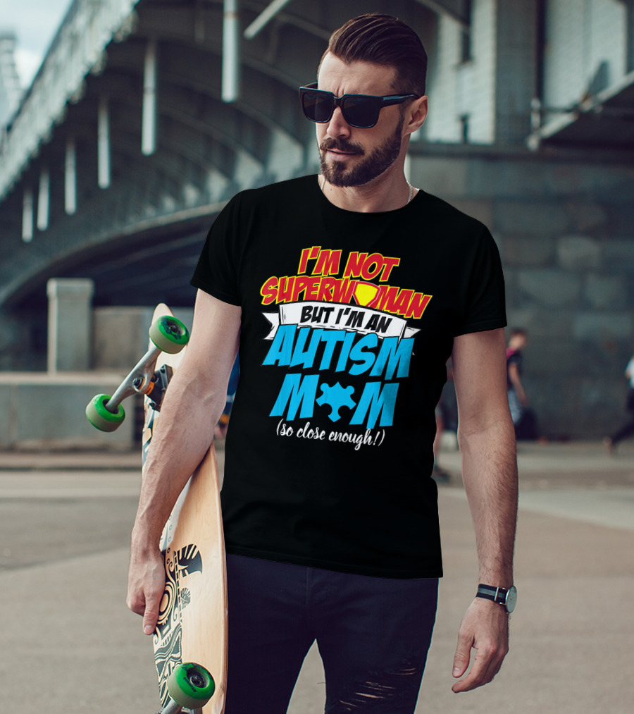 I'm Not Superwoman But I'm An Autism Mom (So Close Enough) T-Shirt