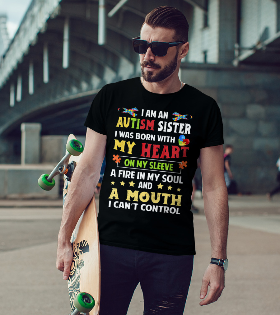 I Am An Autism Sister Born With My Heart On My Sleeve A Fire In My Soul A Mouth I Can't Control T-Shirt