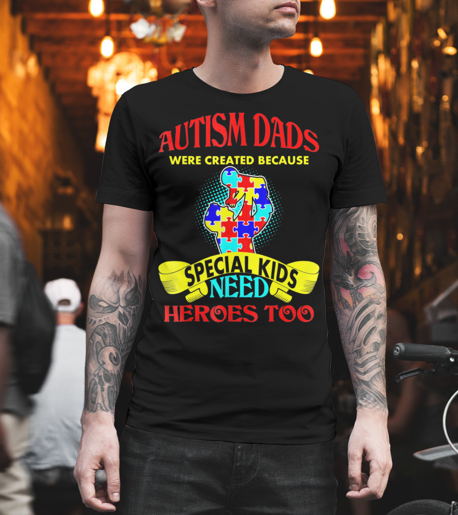 Autism Dads Were Created Because Special Kids Need Heroes Too T-Shirt